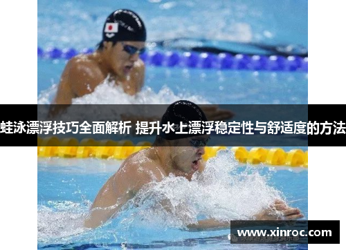 蛙泳漂浮技巧全面解析 提升水上漂浮稳定性与舒适度的方法